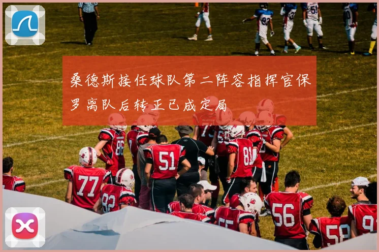 桑德斯接任球队第二阵容指挥官保罗离队后转正已成定局