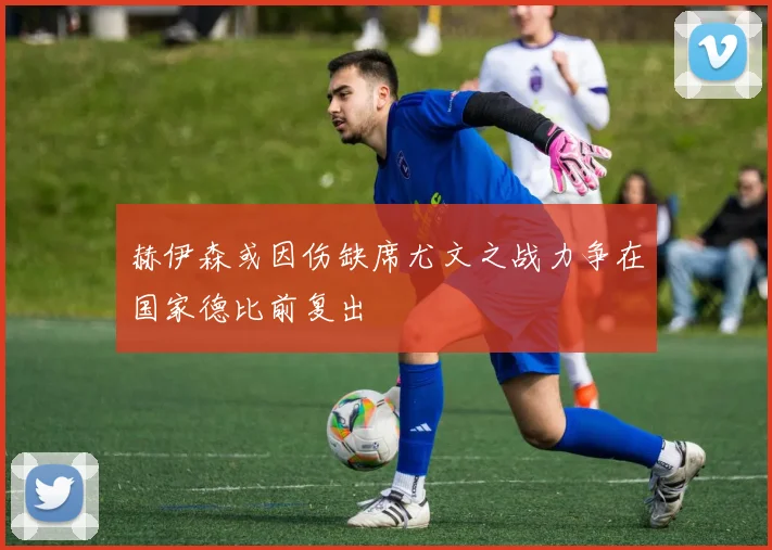 赫伊森或因伤缺席尤文之战力争在国家德比前复出