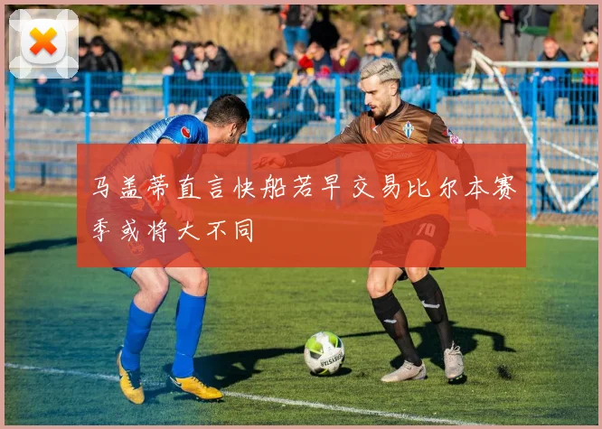 马盖蒂直言快船若早交易比尔本赛季或将大不同