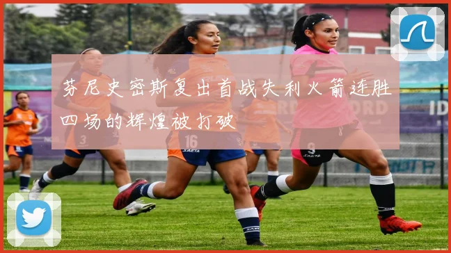 芬尼史密斯复出首战失利火箭连胜四场的辉煌被打破