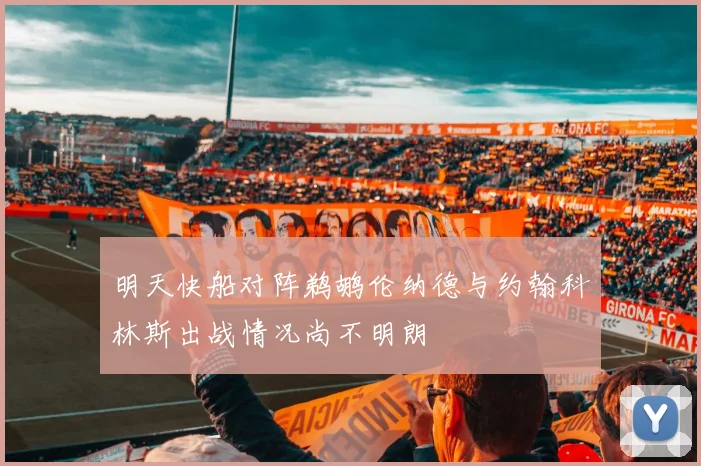 明天快船对阵鹈鹕伦纳德与约翰科林斯出战情况尚不明朗