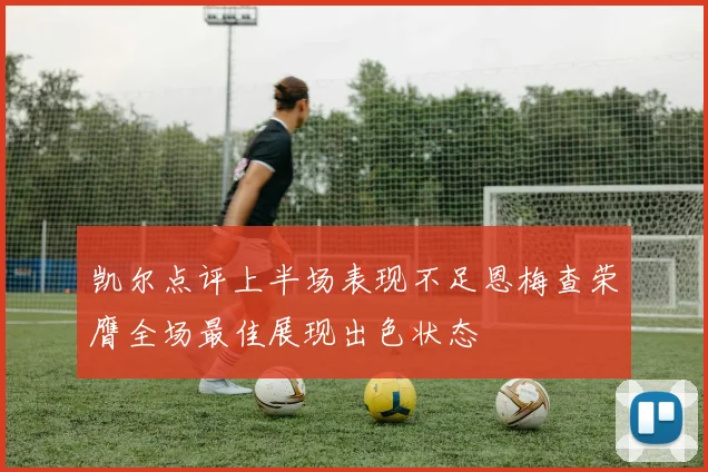 凯尔点评上半场表现不足恩梅查荣膺全场最佳展现出色状态