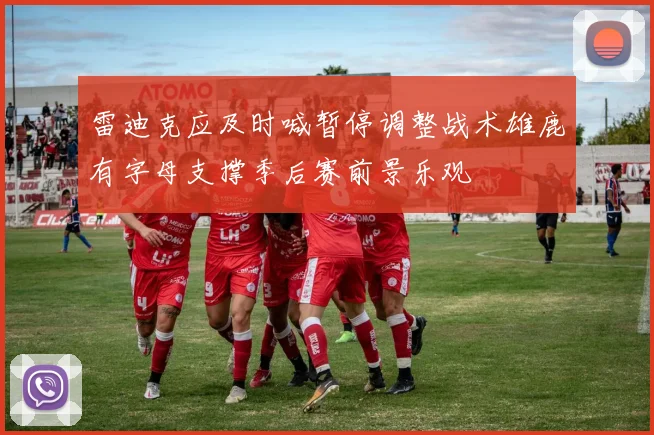 雷迪克应及时喊暂停调整战术雄鹿有字母支撑季后赛前景乐观