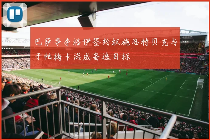 巴萨争夺格伊签约权施洛特贝克与于帕梅卡诺成备选目标