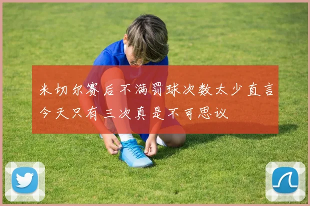 米切尔赛后不满罚球次数太少直言今天只有三次真是不可思议