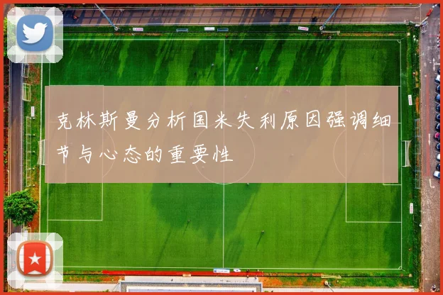 克林斯曼分析国米失利原因强调细节与心态的重要性