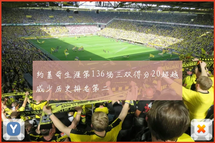 约基奇生涯第136场三双得分20超越威少历史排名第二