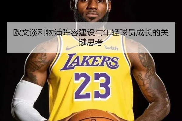欧文谈利物浦阵容建设与年轻球员成长的关键思考（kaiyun）